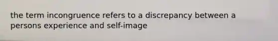 the term incongruence refers to a discrepancy between a persons experience and self-image