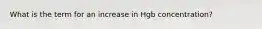 What is the term for an increase in Hgb concentration?