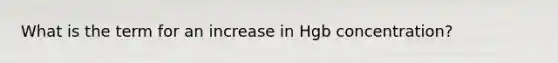 What is the term for an increase in Hgb concentration?