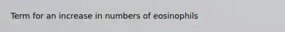 Term for an increase in numbers of eosinophils