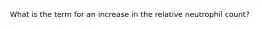 What is the term for an increase in the relative neutrophil count?