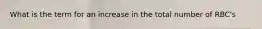 What is the term for an increase in the total number of RBC's