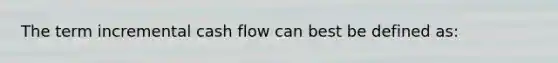 The term incremental cash flow can best be defined as: