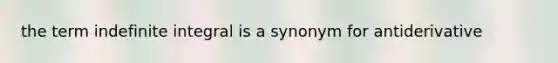 the term indefinite integral is a synonym for antiderivative