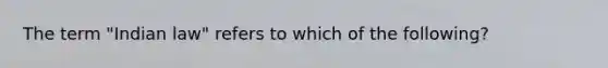 The term "Indian law" refers to which of the following?