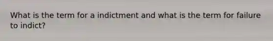 What is the term for a indictment and what is the term for failure to indict?