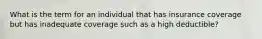 What is the term for an individual that has insurance coverage but has inadequate coverage such as a high deductible?