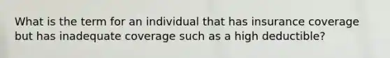 What is the term for an individual that has insurance coverage but has inadequate coverage such as a high deductible?