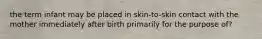 the term infant may be placed in skin-to-skin contact with the mother immediately after birth primarily for the purpose of?