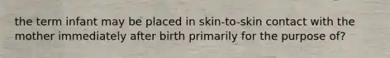 the term infant may be placed in skin-to-skin contact with the mother immediately after birth primarily for the purpose of?