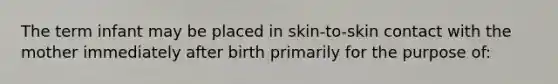 The term infant may be placed in skin-to-skin contact with the mother immediately after birth primarily for the purpose of: