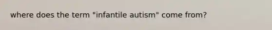 where does the term "infantile autism" come from?