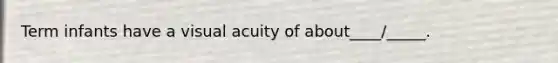 Term infants have a visual acuity of about____/_____.