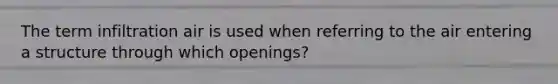 The term infiltration air is used when referring to the air entering a structure through which openings?