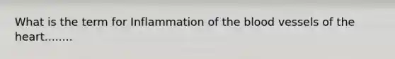 What is the term for Inflammation of the blood vessels of the heart........