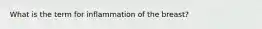 What is the term for inflammation of the breast?