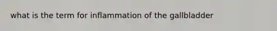 what is the term for inflammation of the gallbladder