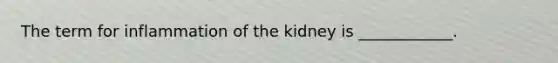 The term for inflammation of the kidney is ____________.