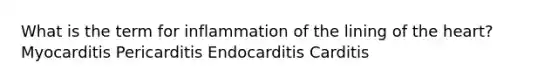 What is the term for inflammation of the lining of the heart? Myocarditis Pericarditis Endocarditis Carditis