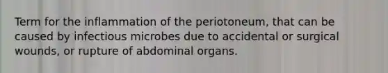 Term for the inflammation of the periotoneum, that can be caused by infectious microbes due to accidental or surgical wounds, or rupture of abdominal organs.