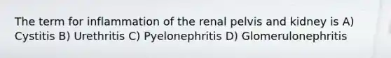 The term for inflammation of the renal pelvis and kidney is A) Cystitis B) Urethritis C) Pyelonephritis D) Glomerulonephritis