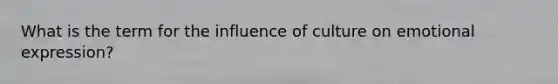 What is the term for the influence of culture on emotional expression?