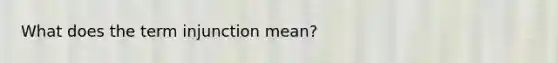 What does the term injunction mean?