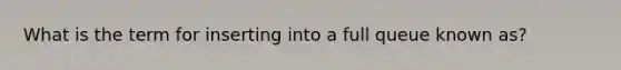 What is the term for inserting into a full queue known as?