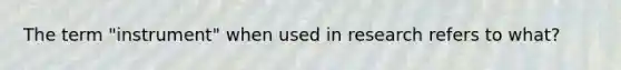 The term "instrument" when used in research refers to what?