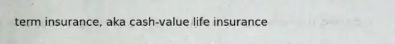 term insurance, aka cash-value life insurance