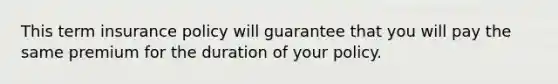 This term insurance policy will guarantee that you will pay the same premium for the duration of your policy.