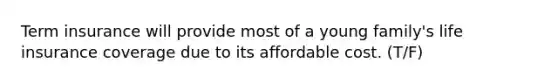 Term insurance will provide most of a young family's life insurance coverage due to its affordable cost. (T/F)