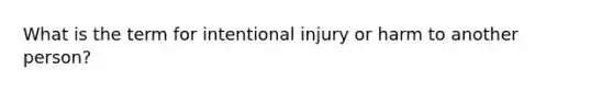 What is the term for intentional injury or harm to another person?