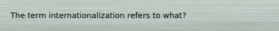 The term internationalization refers to what?