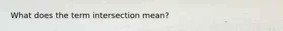 What does the term intersection mean?