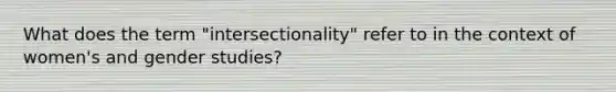 What does the term "intersectionality" refer to in the context of women's and gender studies?