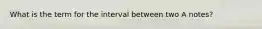 What is the term for the interval between two A notes?