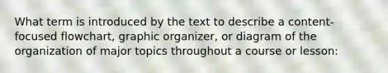 What term is introduced by the text to describe a content-focused flowchart, graphic organizer, or diagram of the organization of major topics throughout a course or lesson: