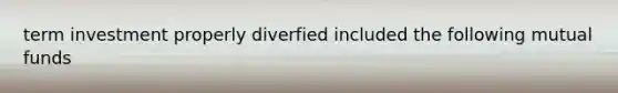 term investment properly diverfied included the following mutual funds