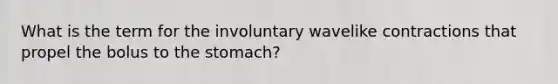 What is the term for the involuntary wavelike contractions that propel the bolus to the stomach?