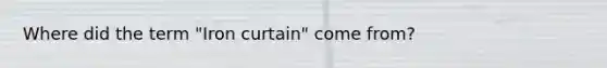 Where did the term "Iron curtain" come from?