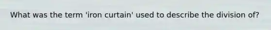 What was the term 'iron curtain' used to describe the division of?