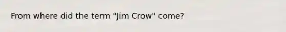 From where did the term "Jim Crow" come?