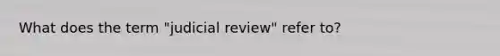 What does the term "judicial review" refer to?