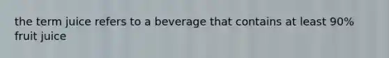 the term juice refers to a beverage that contains at least 90% fruit juice