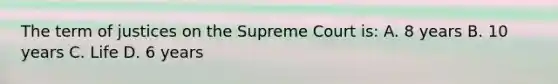 The term of justices on the Supreme Court is: A. 8 years B. 10 years C. Life D. 6 years