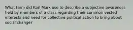 What term did Karl Marx use to describe a subjective awareness held by members of a class regarding their common vested interests and need for collective political action to bring about social change?