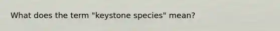 What does the term "keystone species" mean?