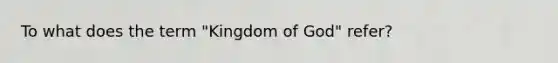 To what does the term "Kingdom of God" refer?