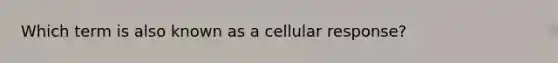 Which term is also known as a cellular response?​